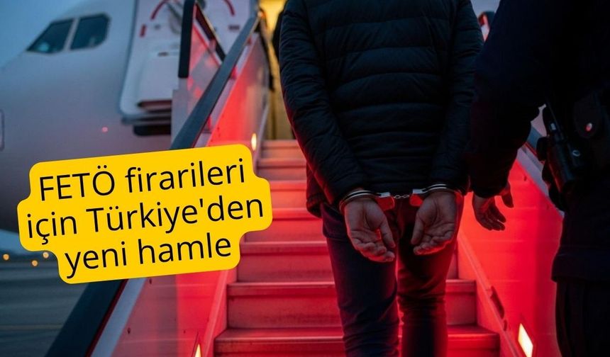 FETÖ firarileri için Türkiye'den yeni hamle