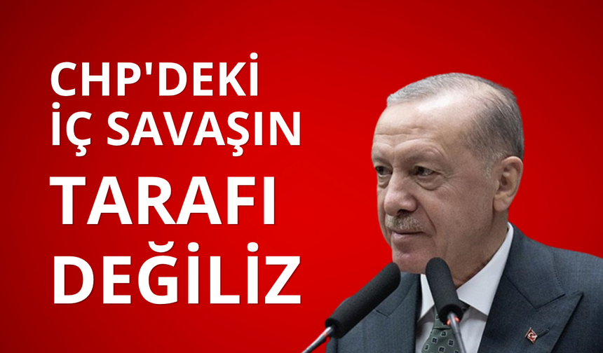 Başkan Erdoğan: CHP'deki iç savaşın tarafı değiliz