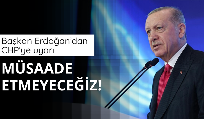 Başkan Erdoğan'dan CHP'ye uyarı: Müsaade etmeyiz!