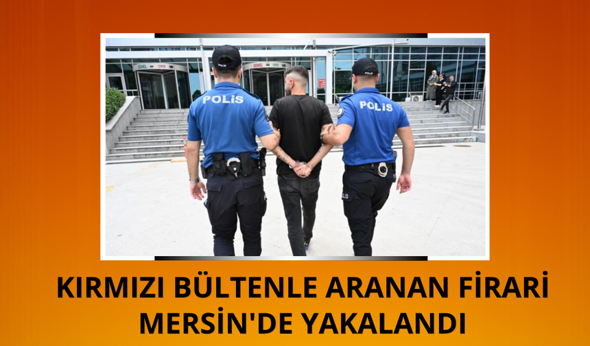 Kırmızı bültenle aranan firari Mersin'de yakalandı