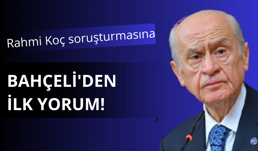 Rahmi Koç soruşturmasına Bahçeli'den ilk yorum