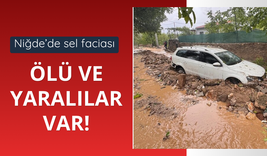 Niğde'de sel felaketi! Ölü ve yaralılar var