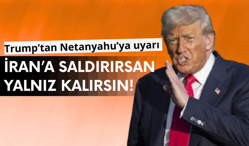 Trump'tan Netanyahu'ya uyarı: Yalnız kalabilirsin