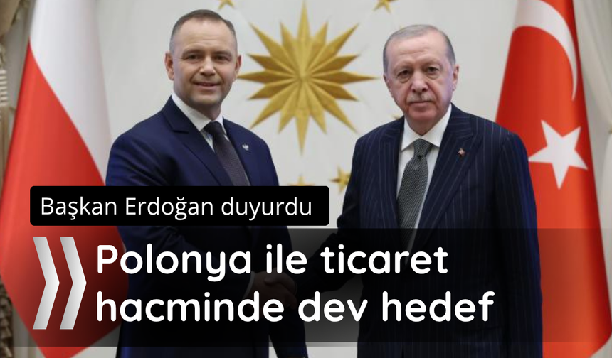 Başkan Erdoğan açıklandı! Polonya ile ticarette dev hedef