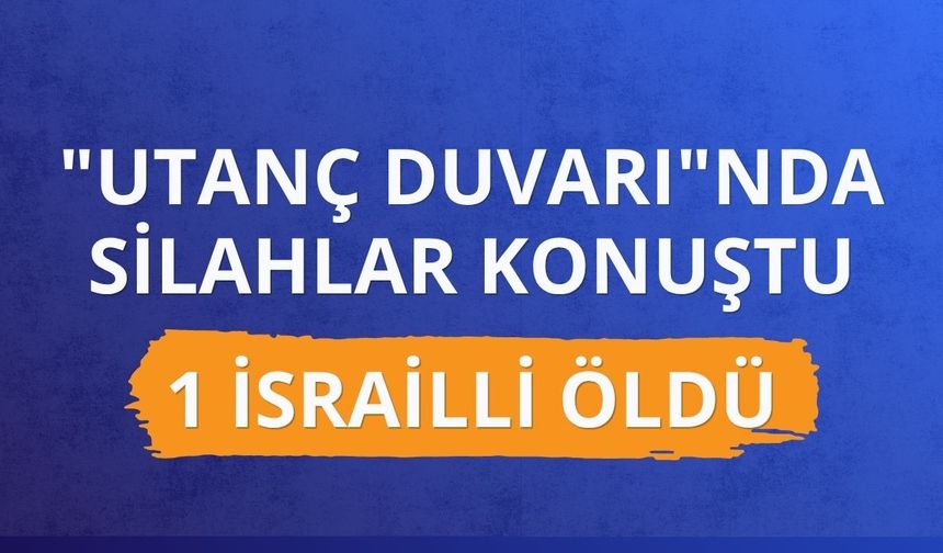 "Utanç Duvarı"nda silahlar konuştu: 1 İsrailli öldü