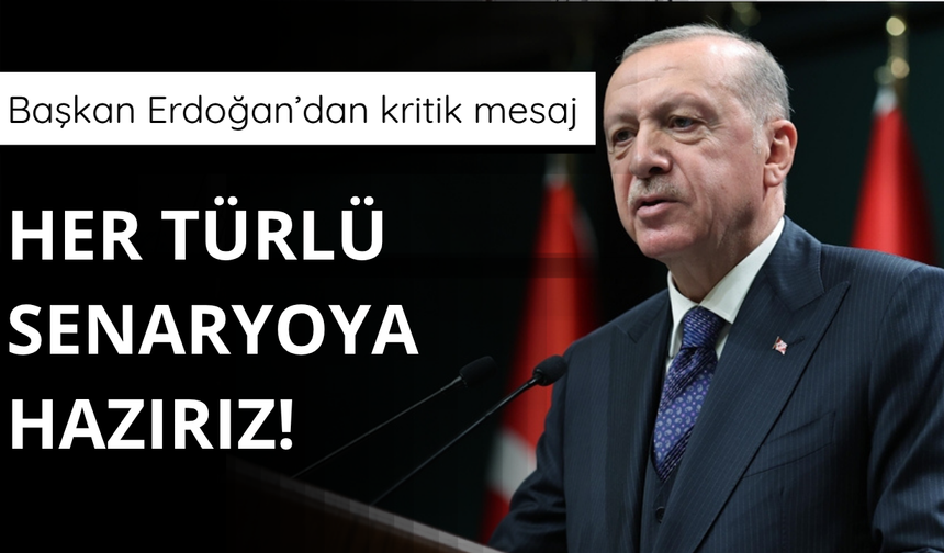 Erdoğan: Her türlü senaryoya hazırız