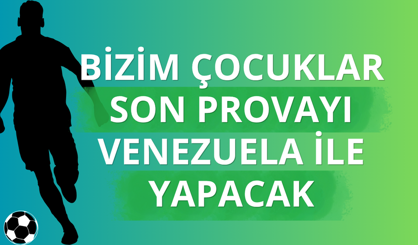 Bizim Çocuklar "son provayı" Venezuela ile yapacak