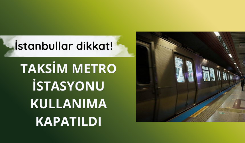 Taksim Metro İstasyonu kullanıma kapatılacak