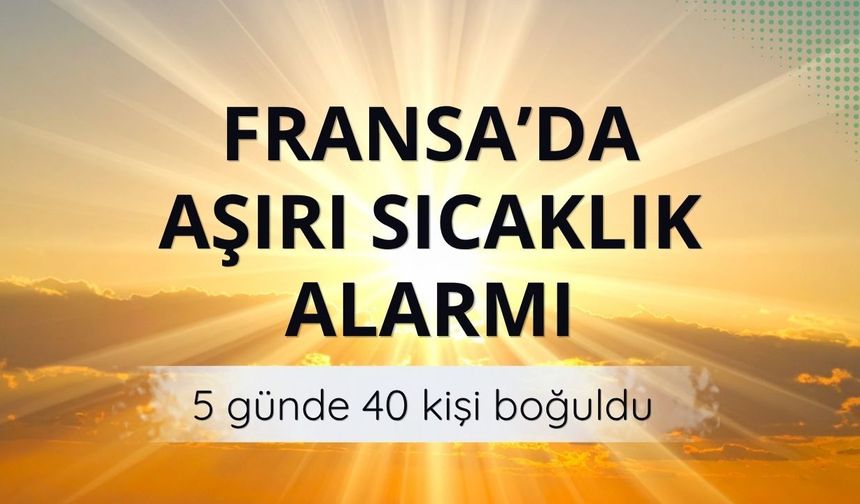 Fransa’da aşırı sıcaklık alarmı: 5 günde 40 kişi boğuldu
