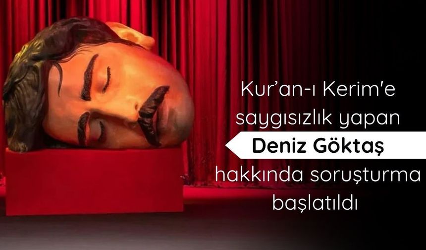 Kur’an-ı Kerim'e saygısızlık yapan Deniz Göktaş hakkında soruşturma başlatıldı