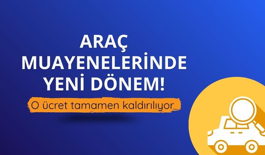 Araç muayenelerinde yeni dönem! O ücret tamamen kaldırılıyor