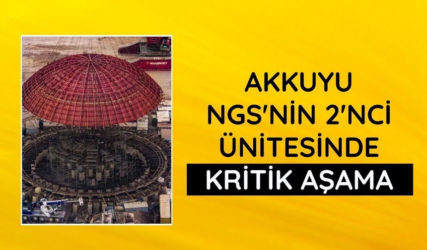 Akkuyu NGS'nin 2'nci ünitesinde kritik aşama