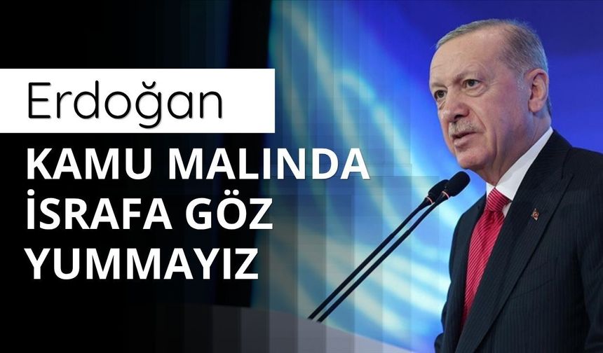 Erdoğan: Kamu malında israfa göz yummayız
