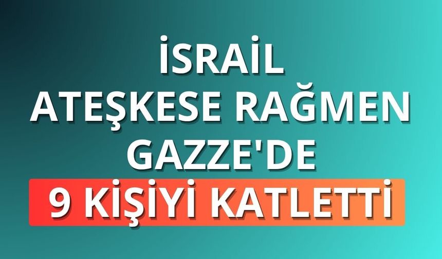 İsrail ateşkese rağmen Gazze'de 9 kişiyi katletti