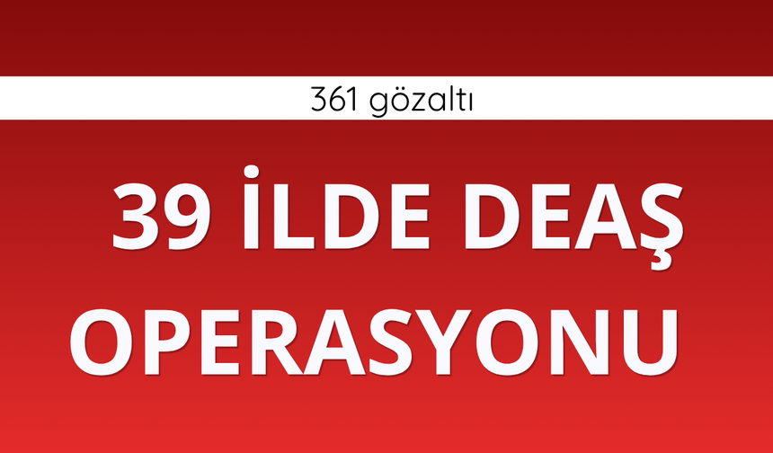 39 ilde DEAŞ operasyonu: 361 gözaltı