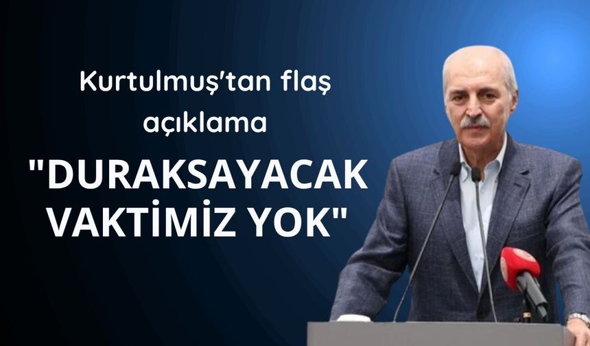 Kurtulmuş'tan flaş açıklama: "Duraksayacak Vaktimiz Yok"