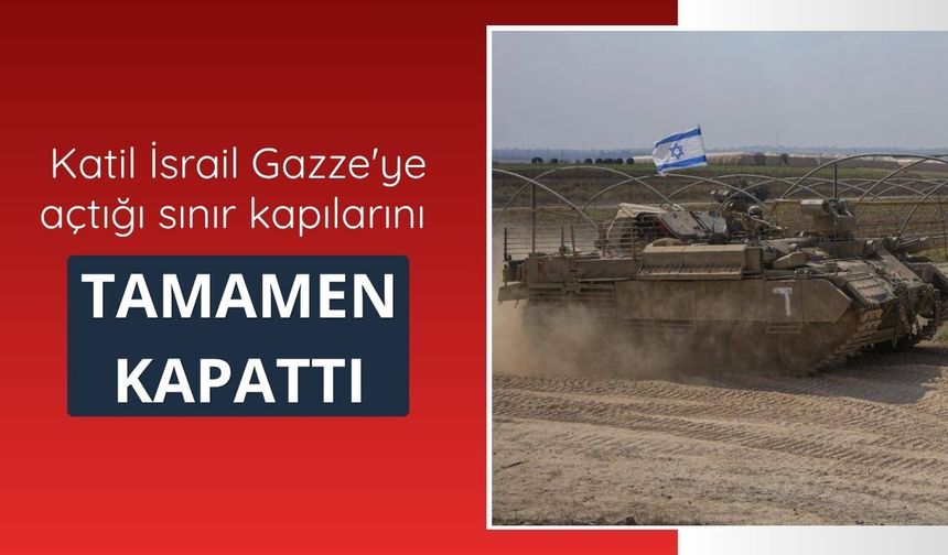 İsrail, Gazze'ye açtığı sınır kapılarını tamamen kapattı