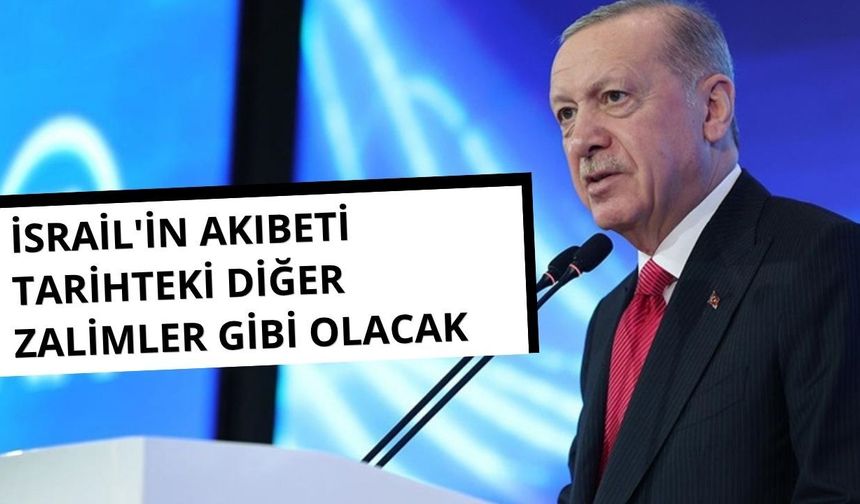 Başkan Erdoğan: İsrail'in akıbeti tarihteki diğer zalimler gibi olacak