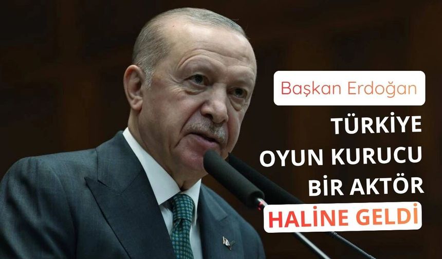 Başkan Erdoğan: Türkiye oyun kurucu bir aktör haline geldi