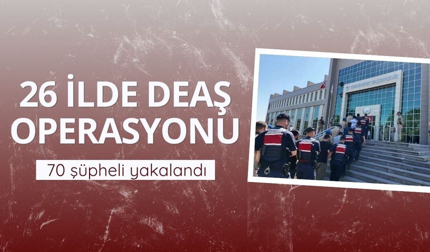 26 ilde DEAŞ operasyonu: 70 şüpheli yakalandı