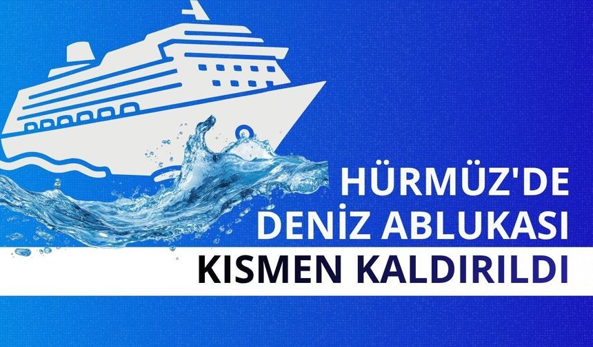 Hürmüz'de deniz ablukası kısmen kaldırıldı