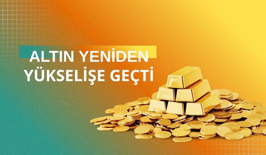 Altın yeniden yükselişe geçti