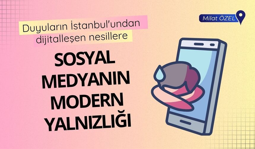 Duyuların İstanbul'undan dijitalleşen nesillere: Sosyal medyanın modern yalnızlığı