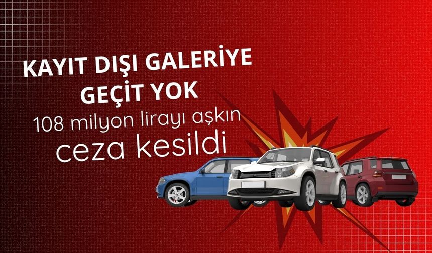 Kayıt dışı galeriye geçit yok: 108 milyon lirayı aşkın ceza kesildi