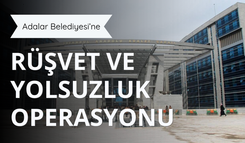 Adalar Belediyesi'ne 'rüşvet ve yolsuzluk' operasyonu
