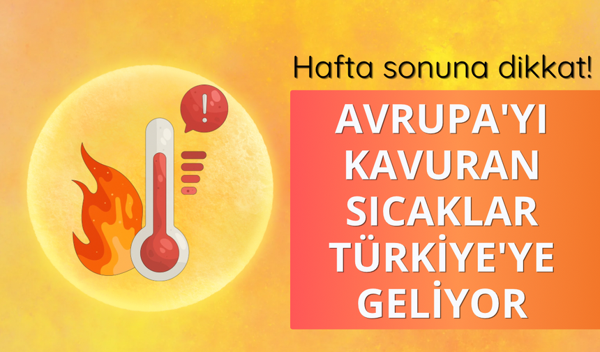 Hafta sonuna dikkat! Avrupa'yı kavuran aşırı sıcaklar Türkiye'ye geliyor