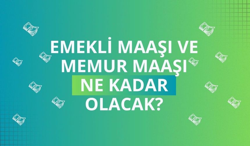 Emekli maaşı ve memur maaşı ne kadar olacak?