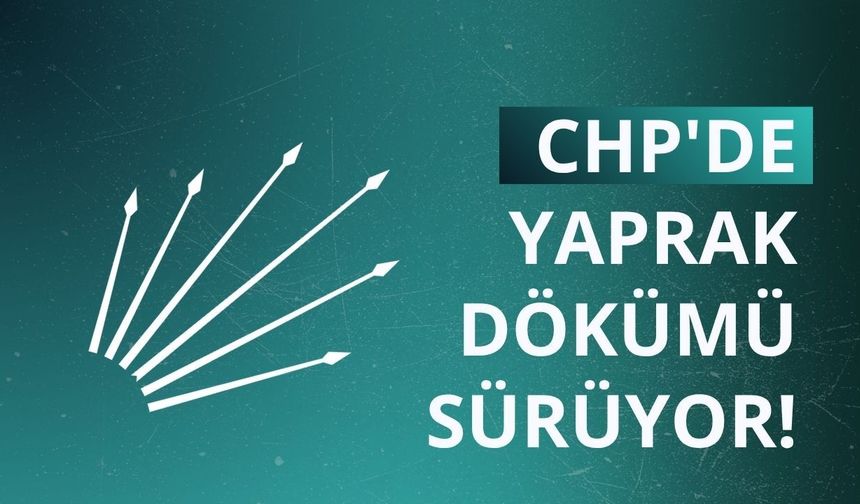 CHP'de yaprak dökümü sürüyor!
