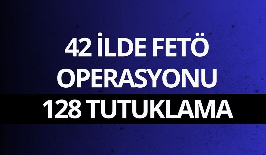42 ilde FETÖ operasyonu: 128 tutuklama
