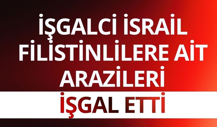 İsrail Filistinlilere ait arazileri işgal etti