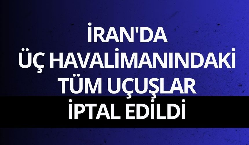 İran'da üç havalimanındaki tüm uçuşlar iptal edildi