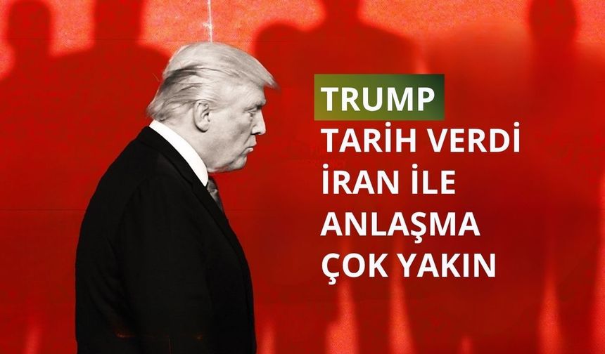 Trump tarih verdi: İran ile anlaşma çok yakın