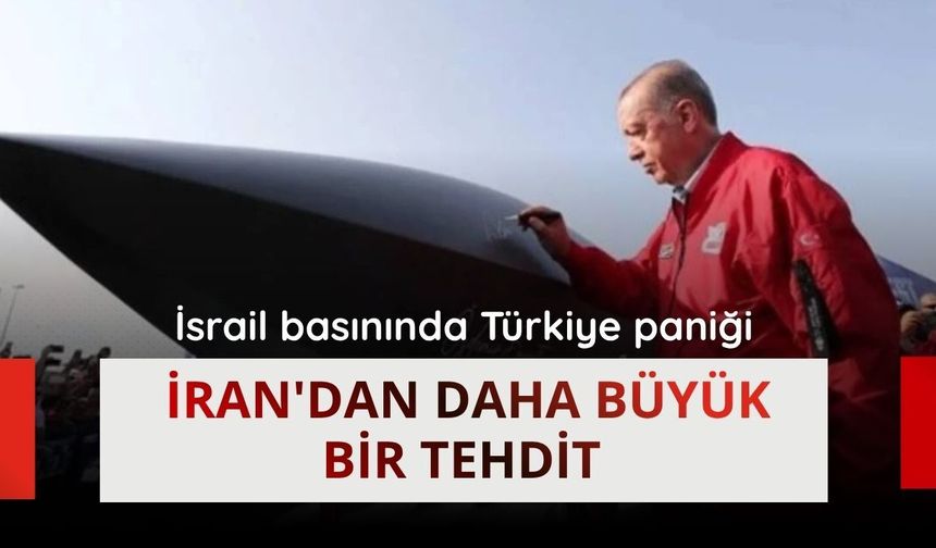 İsrail basınında Türkiye paniği: İran'dan daha büyük bir tehdit