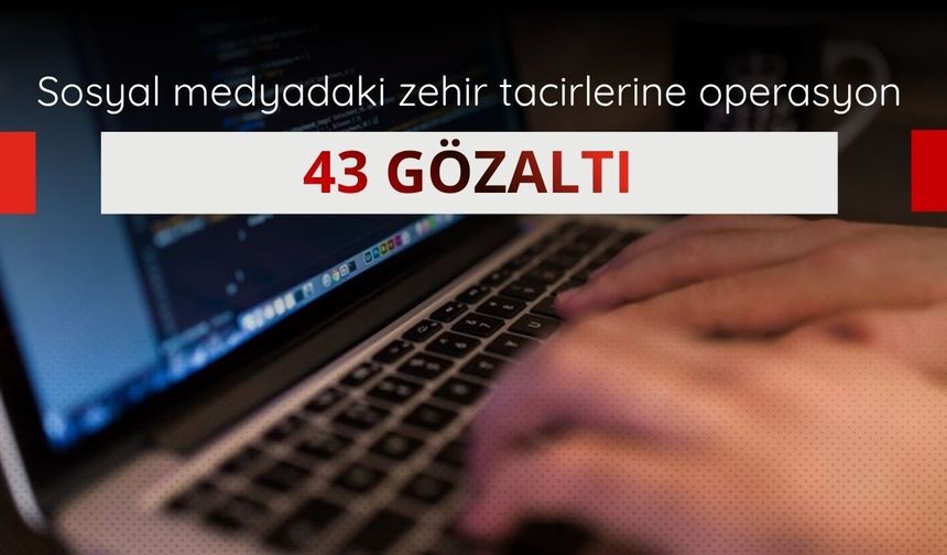 Sosyal medyadaki zehir tacirlerine operasyon: 43 gözaltı