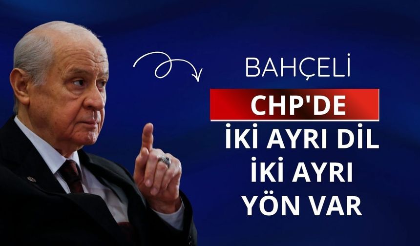 Bahçeli: CHP'de iki ayrı dil iki ayrı yön var