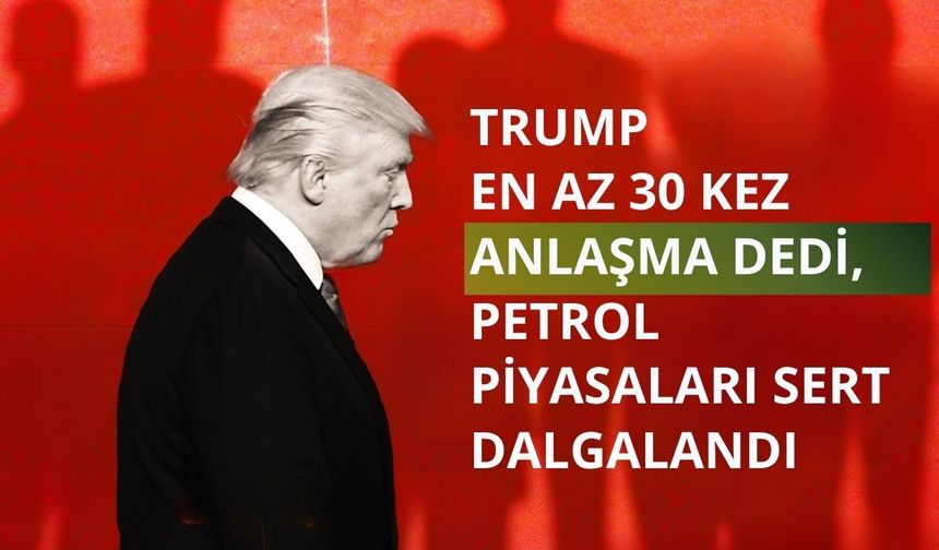 Trump en az 30 kez anlaşma dedi, petrol piyasaları sert dalgalandı