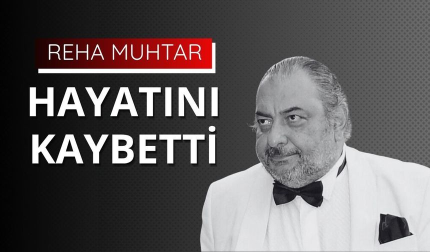 Reha Muhtar hayatını kaybetti
