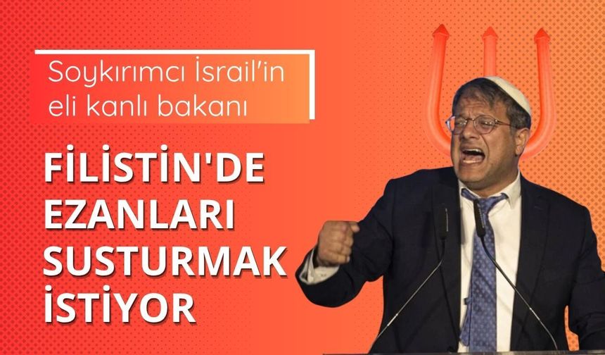 Soykırımcı İsrail'in eli kanlı bakanı, Filistin'de ezanları susturmak istiyor