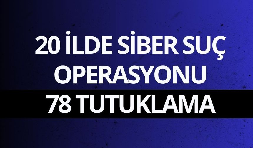 20 ilde siber suç operasyonu: 78 tutuklama