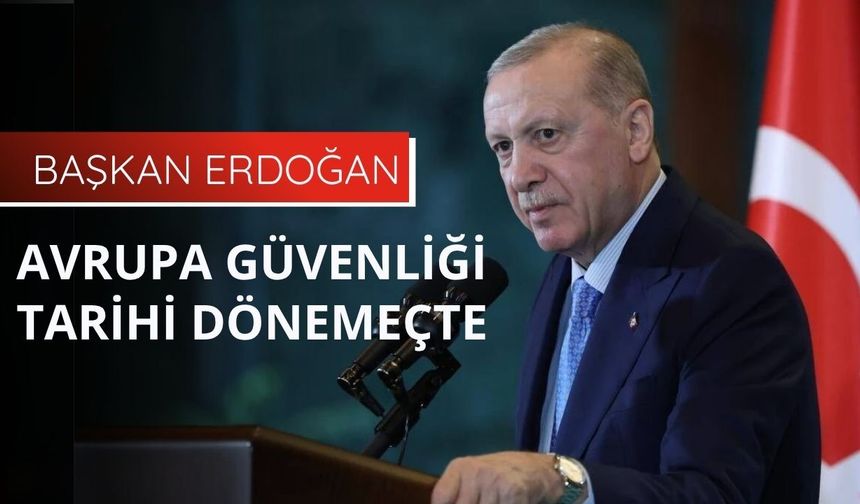 Başkan Erdoğan: Avrupa güvenliği tarihi dönemeçte