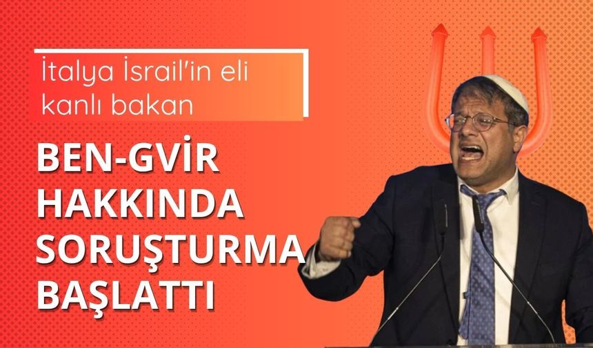 İtalya İsrail'in eli kanlı bakan Ben-Gvir hakkında soruşturma başlattı