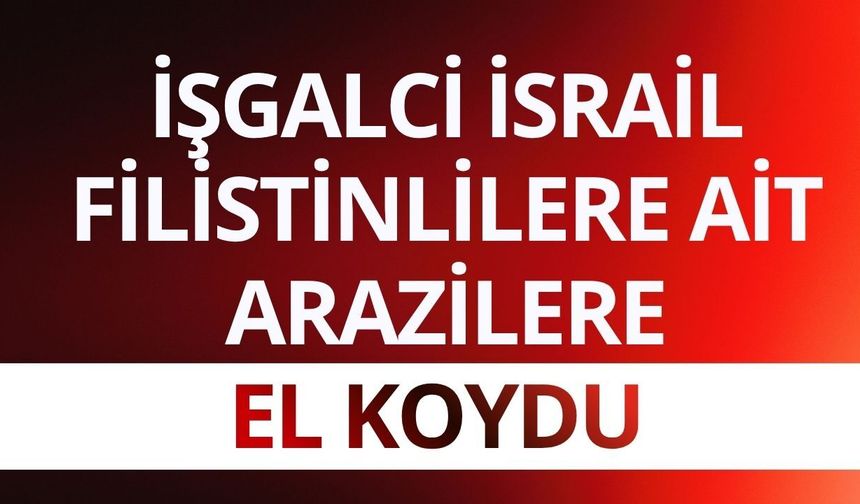 İşgalci İsrail Filistinlilere ait arazilere el koydu