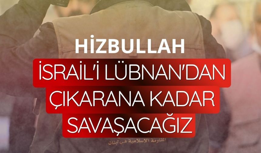 Hizbullah: İsrail'i Lübnan'dan çıkarana kadar savaşacağız