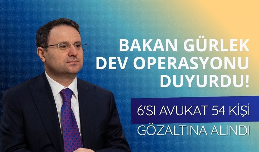 Bakan Gürlek dev operasyonu duyurdu! 6'sı avukat 54 kişi gözaltına alındı