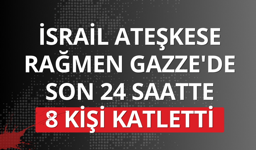 İsrail ateşkese rağmen Gazze'de son 24 saatte 8 kişi katletti