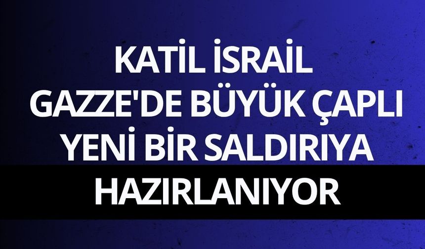Katil İsrail Gazze'de büyük çaplı yeni bir saldırıya hazırlanıyor